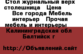Стол журнальный верх-столешница › Цена ­ 1 600 - Все города Мебель, интерьер » Прочая мебель и интерьеры   . Калининградская обл.,Балтийск г.